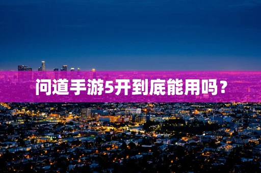 问道手游5开到底能用吗？