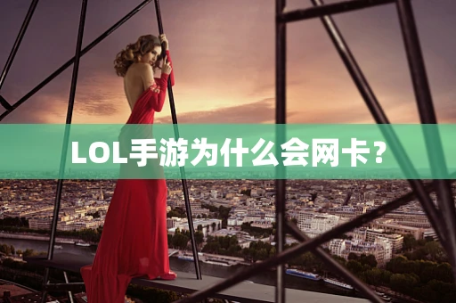 LOL手游为什么会网卡？