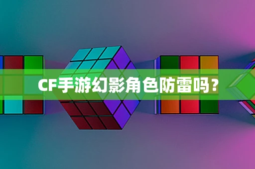 CF手游幻影角色防雷吗？