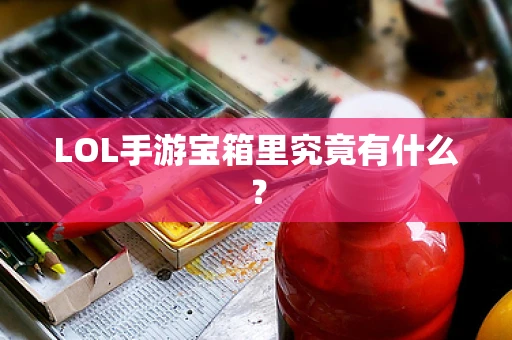 LOL手游宝箱里究竟有什么？