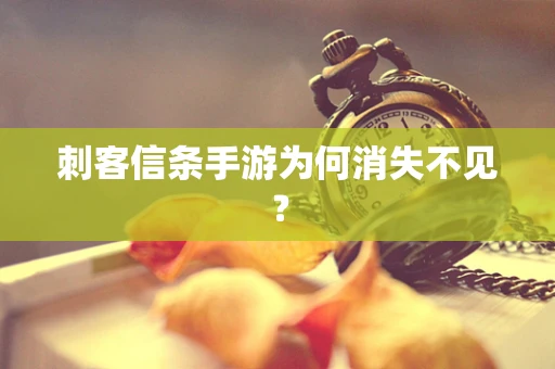 刺客信条手游为何消失不见？