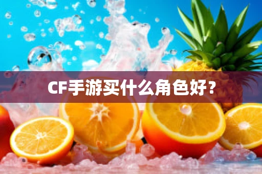CF手游买什么角色好？