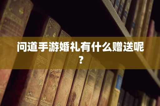 问道手游婚礼有什么赠送呢？