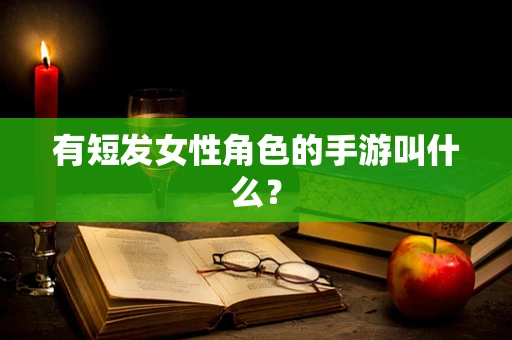 有短发女性角色的手游叫什么？