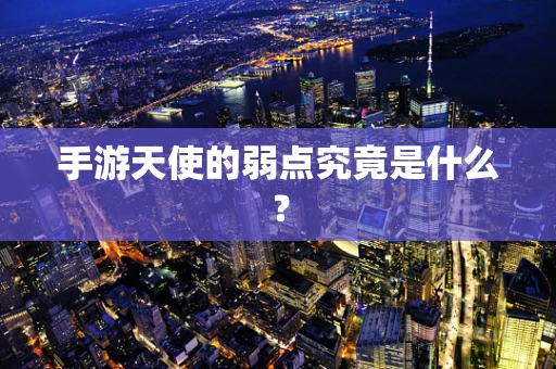 手游天使的弱点究竟是什么？