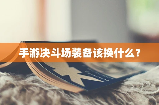 手游决斗场装备该换什么？