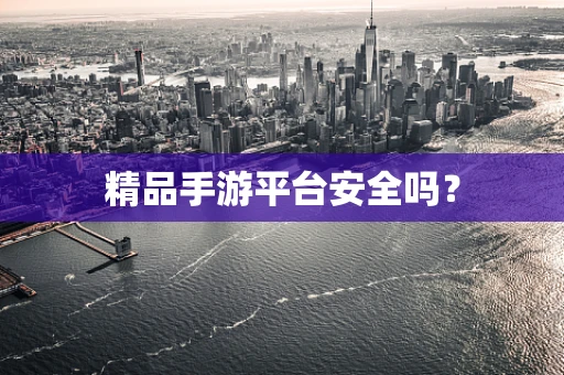 精品手游平台安全吗？