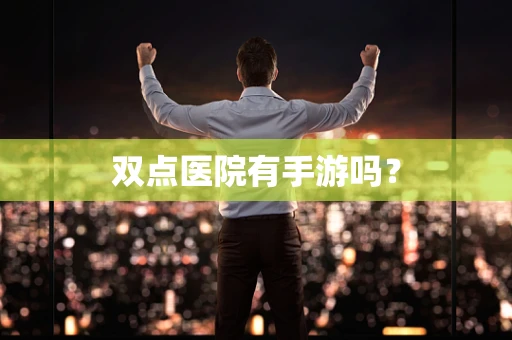 双点医院有手游吗？