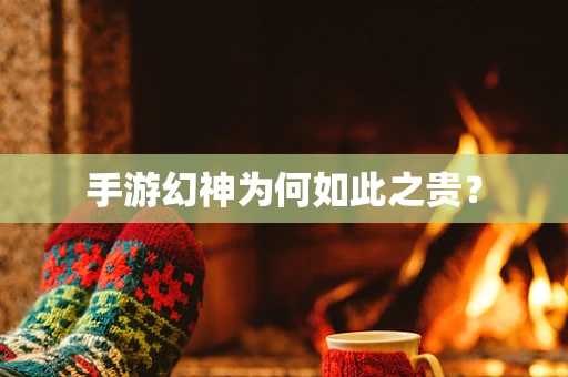 手游幻神为何如此之贵？