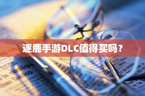 逐鹿手游DLC值得买吗？