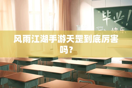 风雨江湖手游天罡到底厉害吗？