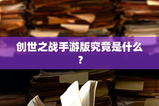 创世之战手游版究竟是什么？