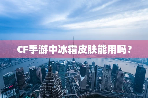 CF手游中冰霜皮肤能用吗？