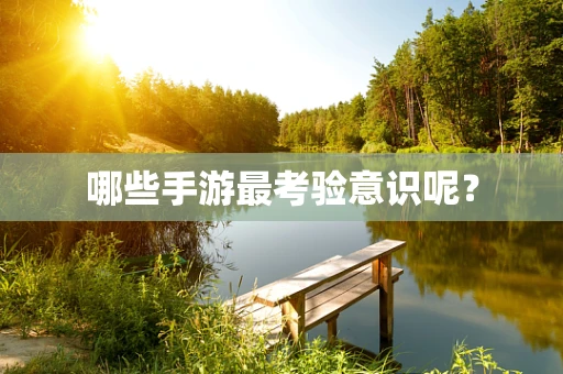 哪些手游最考验意识呢？