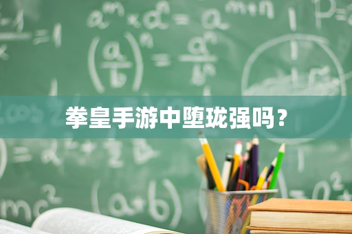 拳皇手游中堕珑强吗？
