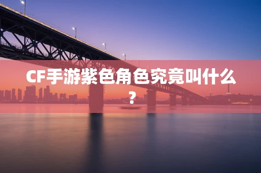 CF手游紫色角色究竟叫什么？