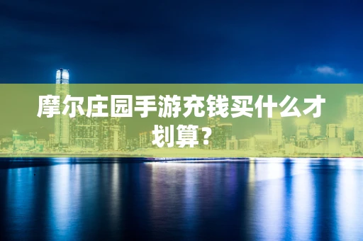 摩尔庄园手游充钱买什么才划算？