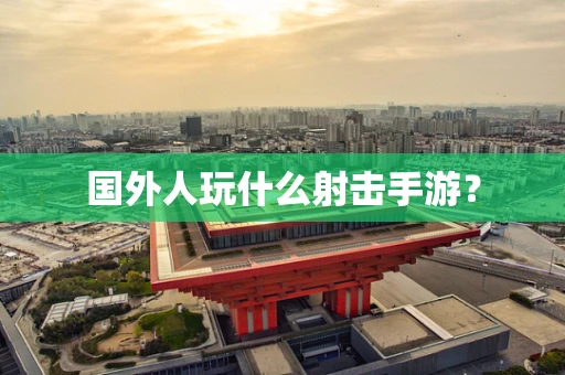 国外人玩什么射击手游？