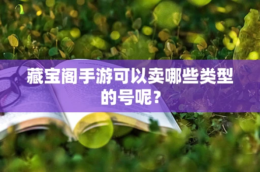 藏宝阁手游可以卖哪些类型的号呢？