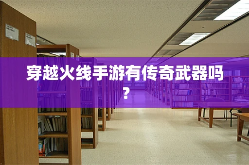 穿越火线手游有传奇武器吗？