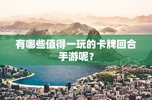 有哪些值得一玩的卡牌回合手游呢？