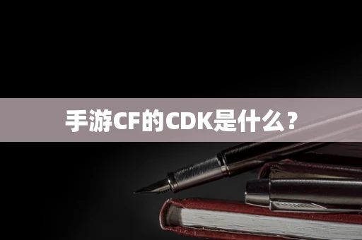 手游CF的CDK是什么？