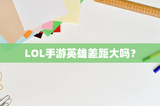 LOL手游英雄差距大吗？