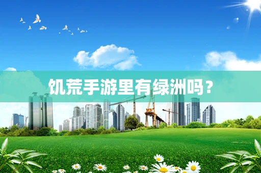饥荒手游里有绿洲吗？