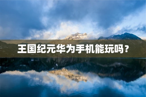 王国纪元华为手机能玩吗？