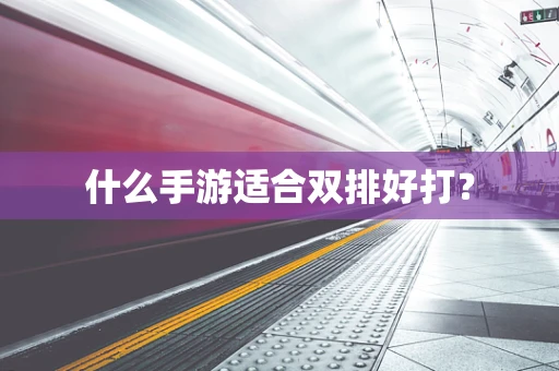 什么手游适合双排好打？