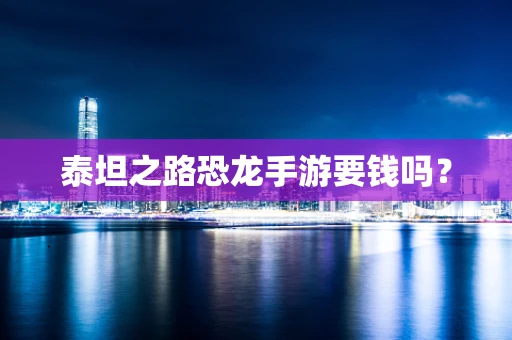 泰坦之路恐龙手游要钱吗？