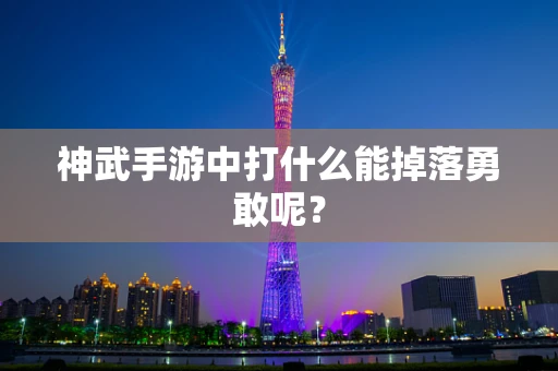 神武手游中打什么能掉落勇敢呢？