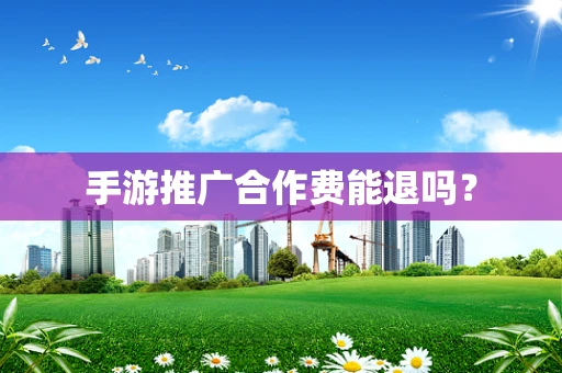 手游推广合作费能退吗？