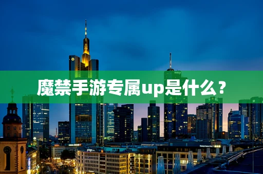 魔禁手游专属up是什么？