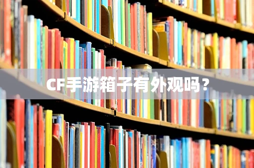 CF手游箱子有外观吗？