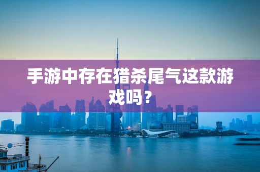 手游中存在猎杀尾气这款游戏吗？