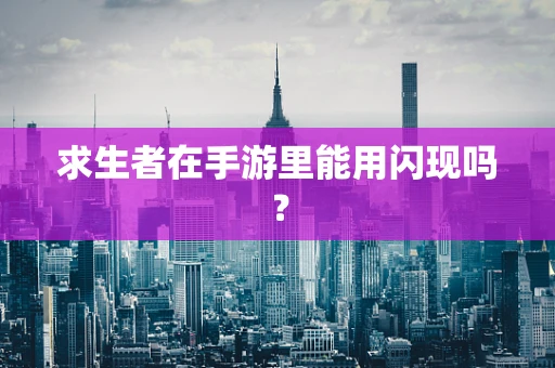 求生者在手游里能用闪现吗？