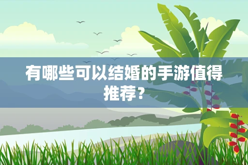 有哪些可以结婚的手游值得推荐？