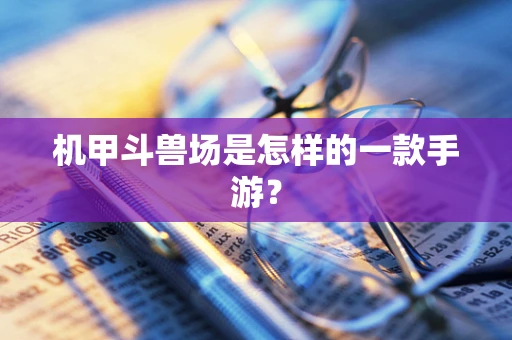 机甲斗兽场是怎样的一款手游？