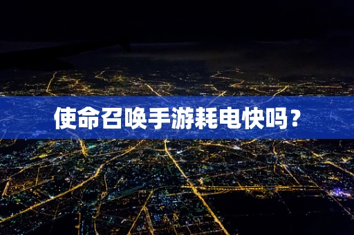 使命召唤手游耗电快吗？