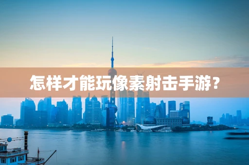 怎样才能玩像素射击手游？