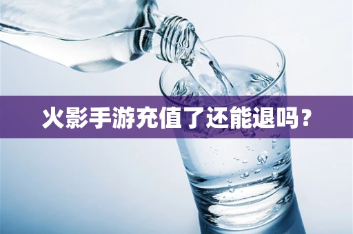 火影手游充值了还能退吗？