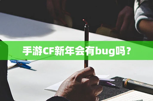 手游CF新年会有bug吗？