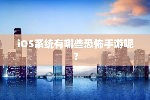 iOS系统有哪些恐怖手游呢？