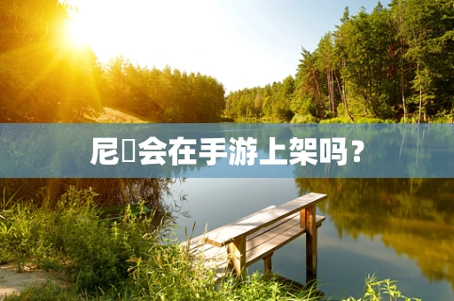 尼菈会在手游上架吗？