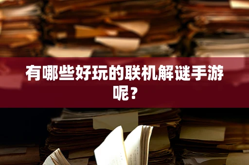 有哪些好玩的联机解谜手游呢？