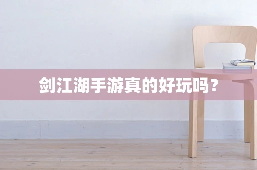 剑江湖手游真的好玩吗？
