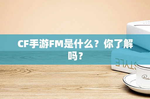 CF手游FM是什么？你了解吗？