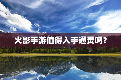 火影手游值得入手通灵吗？