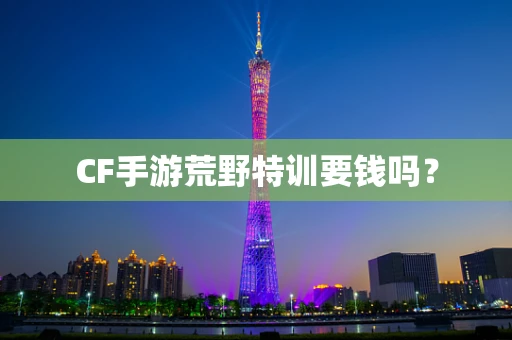 CF手游荒野特训要钱吗？